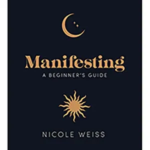 Manifesting, A Beginners Guide by Nicole Weiss
