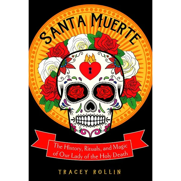 Santa Muerte, History, Rituals, & Magic by Tracey Rollin